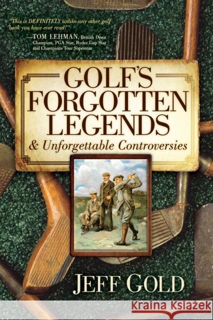 Golf's Forgotten Legends: & Unforgettable Controversies Gold, Jeff 9781630473037 Morgan James Publishing