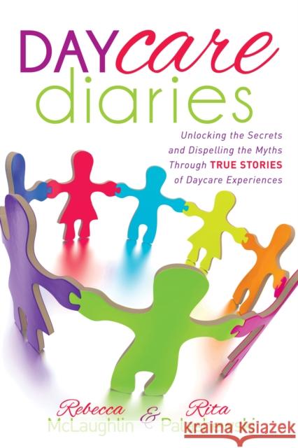 Daycare Diaries: Unlocking the Secrets and Dispelling Myths Through True Stories of Daycare Experiences McLaughlin, Rebecca 9781630473136