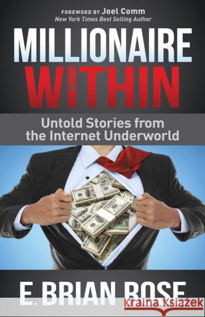 Millionaire Within: Untold Stories from the Internet Underworld E. Brian Rose Joel Comm 9781630473471 Morgan James Publishing