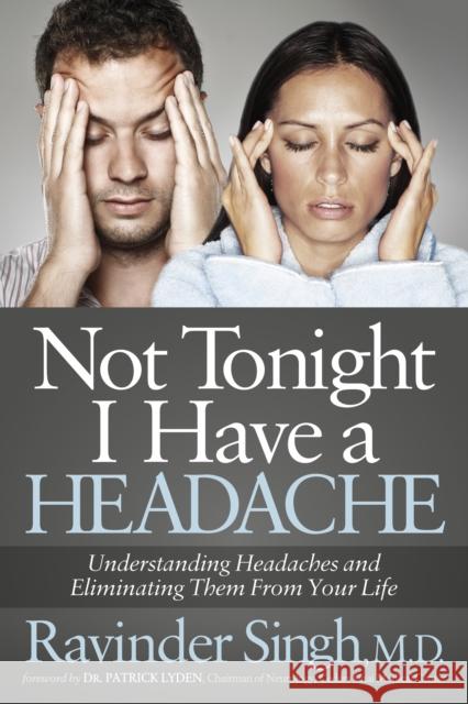 Not Tonight I Have a Headache: Understanding Headache and Eliminating It from Your Life Ravinder Singh 9781630473631