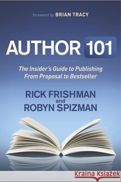Author 101: The Insider's Guide to Publishing from Proposal to Bestseller Rick Frishman Robyn Spizman 9781630473754 Morgan James Publishing