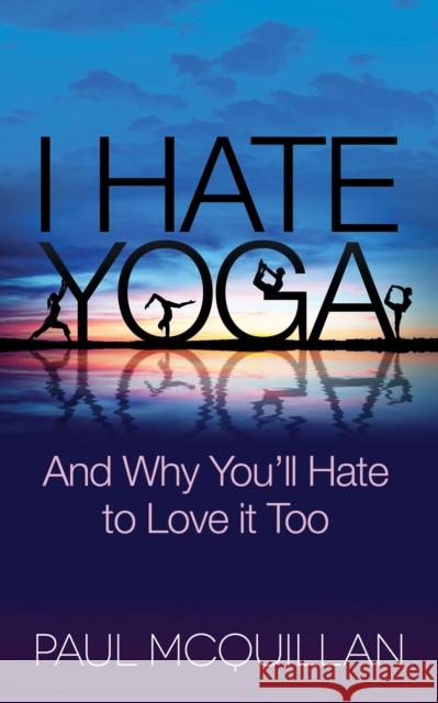 I Hate Yoga: And Why You'll Hate to Love It Too McQuillan, Paul 9781630474133