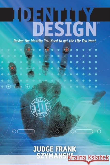 Identity Design: Design the Identity You Need to get the Life You Want Judge Frank Szymanski 9781630474355