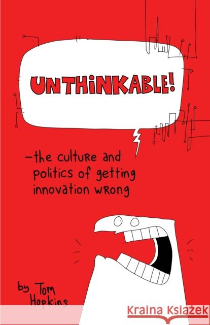Unthinkable: The Culture and Politics of Getting Innovation Wrong Tom Hopkins 9781630474836 Morgan James Publishing