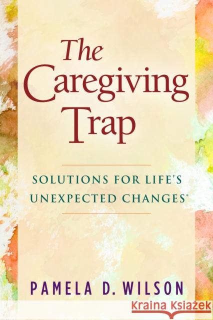 The Caregiving Trap: Solutions for Life's Unexpected Changes Wilson, Pamela D. 9781630475352 Morgan James Publishing