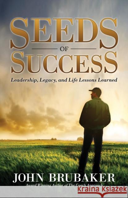 Seeds of Success: Leadership, Legacy, and Life Lessons Learned John Brubaker 9781630475710 Morgan James Publishing
