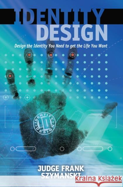 Identity Design: Design the Identity You Need to Get the Life You Want Frank Szymanski 9781630475734