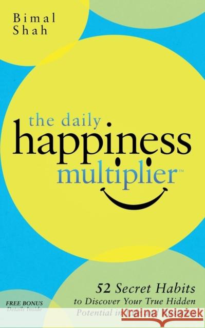 The Daily Happiness Multiplier: Step by Step Systems for Using Happiness as a Foundation to Achieve What You Want in Life Bimal Shah 9781630475994 Morgan James Publishing