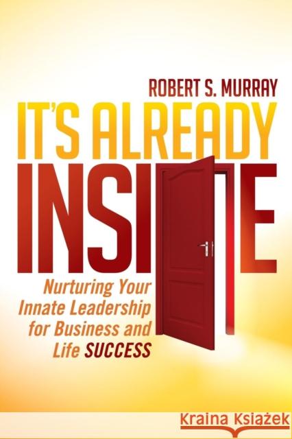 It's Already Inside: Nurturing Your Innate Leadership for Business and Life Success Murray, Robert S. 9781630476250 Morgan James Publishing