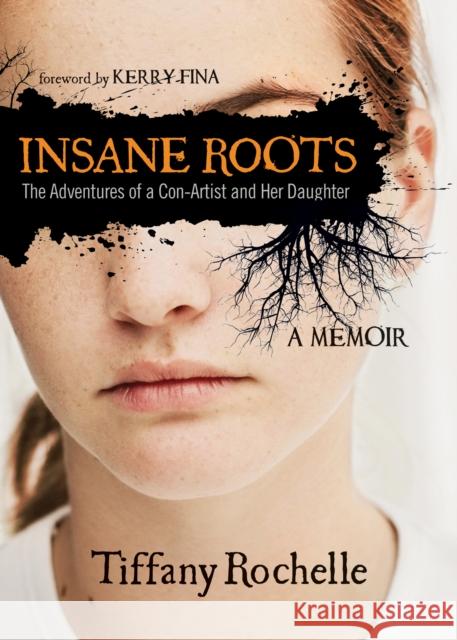 Insane Roots: The Adventures of a Con-Artist and Her Daughter: A Memoir Tiffany Rochelle Kerry Fina 9781630476298 Morgan James Publishing