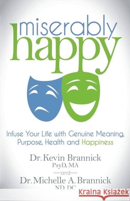 Miserably Happy: Infuse Your Life with Genuine Meaning, Purpose, Health, and Happiness Kevin J. Brannick Michelle A. Brannick 9781630476458 Morgan James Publishing