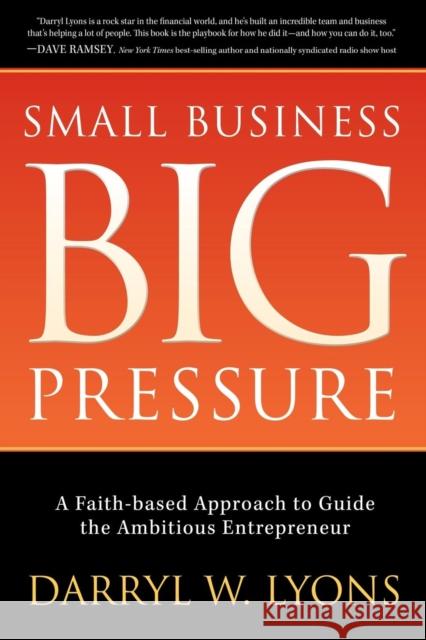 Small Business Big Pressure: A Faith-Based Approach to Guide the Ambitious Entrepreneur  9781630476519 Morgan James Publishing