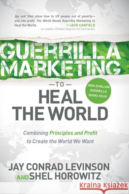 Guerrilla Marketing to Heal the World: Combining Principles and Profit to Create the World We Want Jay Conrad Levinson Shel Horowitz 9781630476588 Morgan James Publishing