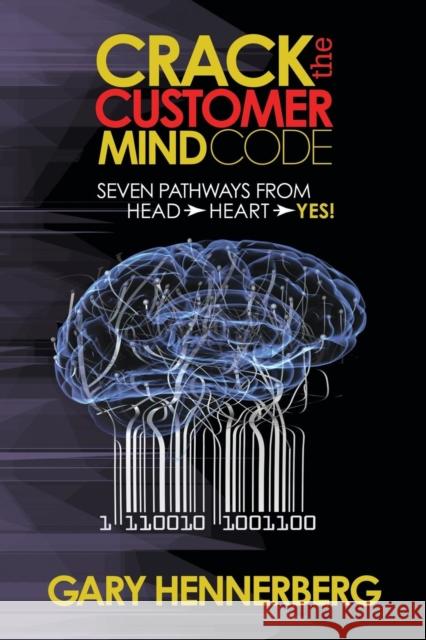 Crack the Customer Mind Code: Seven Pathways from Head to Heart to Yes!  9781630476984 Morgan James Publishing