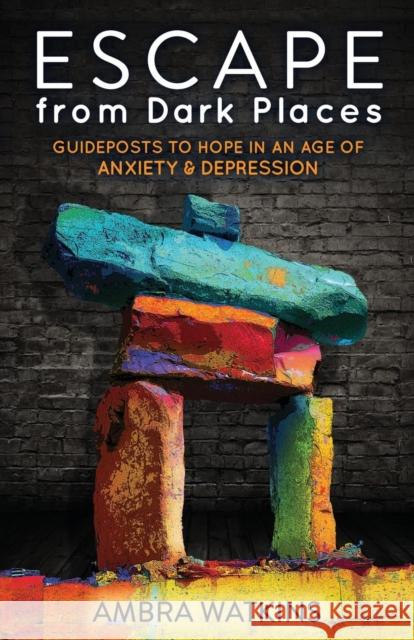 Escape from Dark Places: Guideposts to Hope in an Age of Anxiety & Depression Ambra Watkins 9781630477264 Morgan James Publishing