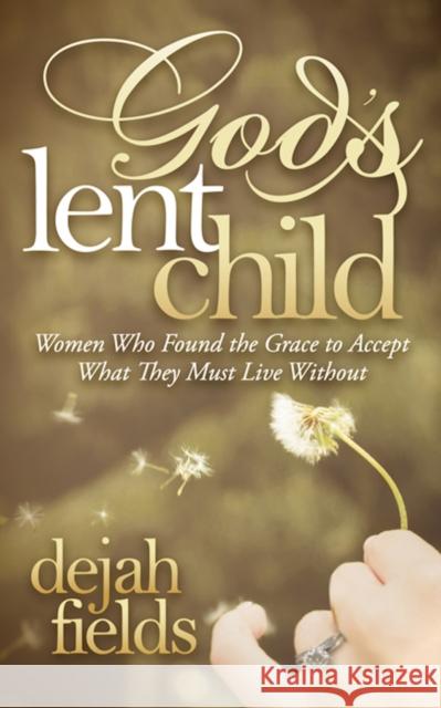 God's Lent Child: Women Who Found the Grace to Accept What They Must Live Without  9781630477301 Morgan James Publishing