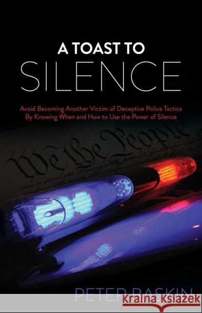A Toast to Silence: Avoid Becoming Another Victim of Deceptive Police Tactics by Knowing When and How to Use the Power of Silence  9781630477684 Morgan James Publishing