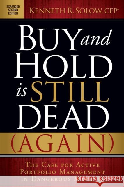 Buy and Hold Is Still Dead (Again): The Case for Active Portfolio Management in Dangerous Markets Kenneth R. Solow 9781630478179 Morgan James Publishing
