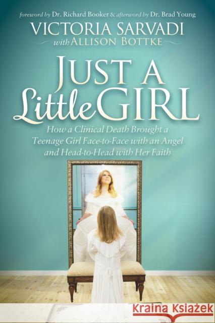 Just a Little Girl: How a Clinical Death Brought a Teenage Girl Face-To-Face with an Angel and Head-To-Toe with Her Faith  9781630478834 Morgan James Publishing