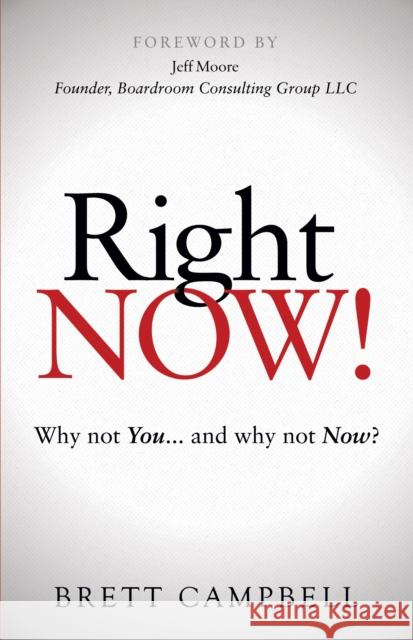 Right Now!: Why Not You and Why Not Now? Brett Campbell 9781630479121