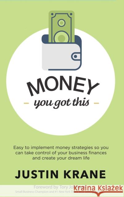 Money. You Got This: Easy to Implement Money Strategies So You Can Take Control of Your Business Finances and Create Your Dream Life Justin Krane Tory Johnson 9781630479206