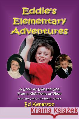 Eddie's Elementary Adventures: A Look At Life And God From A Kid's Point Of View Ed Kenerson 9781630500108 Free Christian Publishing