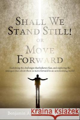 Shall We Stand Still or Move Forward: Examining the challenges that believers face, and exploring the strategies that exhort them to move forward in an unwelcoming world! D Min Ed D Griffin 9781630501594 Xulon Press