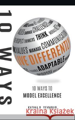 Live Differently!: 10 Ways To Model Excellence Katina R Seymour 9781630501815