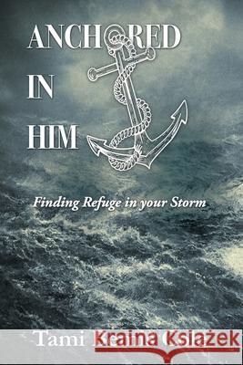 Anchored in Him: Finding Refuge in your Storm Tami Bemis Cole 9781630502829 Xulon Press