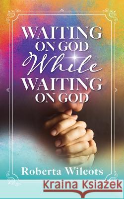 Waiting on God While Waiting on God Roberta Wilcots 9781630504038 Xulon Press