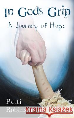 In God's Grip: A Journey of Hope Patti Robinson 9781630504892 Xulon Press