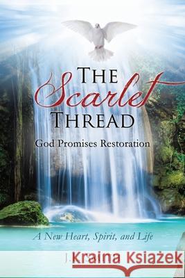 The Scarlet Thread: God Promises Restoration: A New Heart, Spirit, and Life J L Smith 9781630505400 Xulon Press