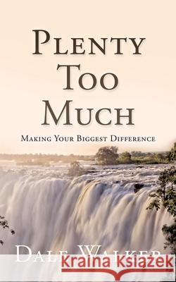 Plenty Too Much: Making Your Biggest Difference Dale Walker 9781630505448 Xulon Press