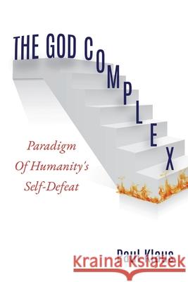 The God Complex: Paradigm Of Humanity's Self-Defeat Paul Klaus 9781630505868