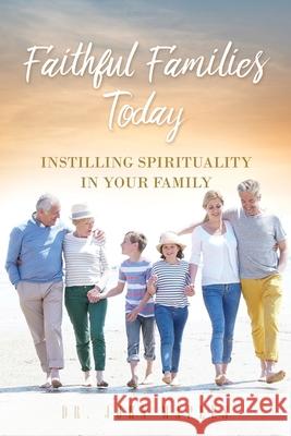 Faithful Families Today: Instilling Spirituality in Your Family Dr John Maples 9781630506131 Xulon Press