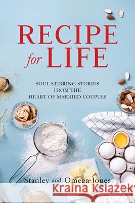 Recipe for Life: Soul Stirring Stories from the Heart of Married Couples Stanley Jones, Omega Jones 9781630506391 Xulon Press