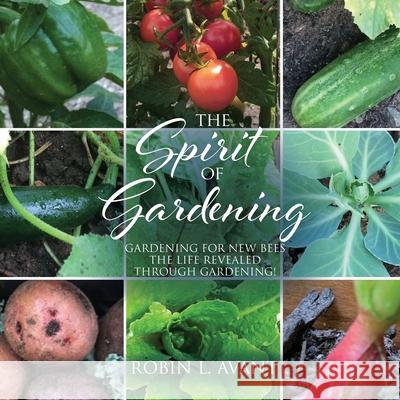The Spirit of Gardening: Gardening for New Bees The life revealed through gardening! Robin L Avant 9781630506858 Xulon Press