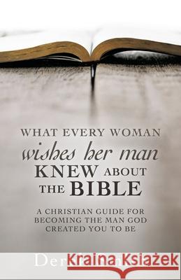 WHAT every woman wishes her man KNEW ABOUT THE BIBLE: A Christian Guide for Becoming the Man God Created You to Be Derek Smith 9781630507756