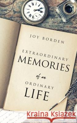 Extraordinary Memories of an Ordinary Life Joy Borden 9781630508012