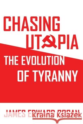 Chasing Utopia: The Evolution of Tyranny James Edward Cogan 9781630508180 Liberty Hill Publishing