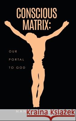 Conscious Matrix: Our Portal to God Nancy J Woolf 9781630508593