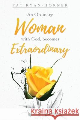 An Ordinary Woman: with God, becomes Extraordinary Pat Ryan-Horner 9781630508920 Xulon Press