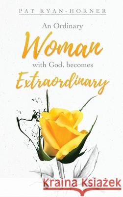 An Ordinary Woman: with God, becomes Extraordinary Pat Ryan-Horner 9781630508937