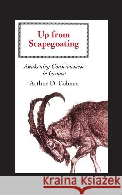 Up from Scapegoating: Awakening Consciousness in Groups Arthur Colman   9781630510244 Chiron Publications