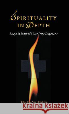 Spirituality in Depth: Essays in Honor of Sister Irene Dugan, R.C Avis Clendenen Irene Dugan  9781630510381 Chiron Publications