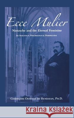 Ecce Mulier: Nietzsche and the Eternal Feminine, an Analytical Psychological Perspective Gertrudis Bendayan   9781630510565