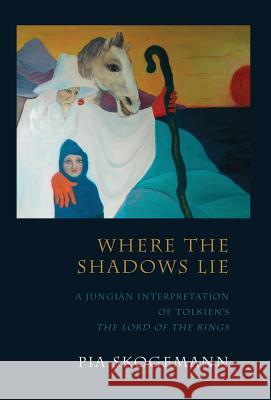 Where the Shadows Lie: A Jungian Interpretation of Tolkiens the Lord of the Rings Pia Skogemann   9781630510572