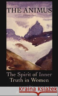 The Animus: The Spirit of Inner Truth in Women, Volume 1 Barbara Hannah   9781630510602 Chiron Publications