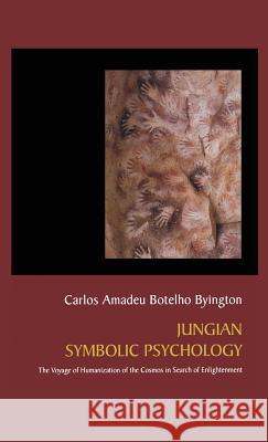 Jungian Symbolic Psychology: The Voyage of Humanization of the Cosmos in Search of Enlightenment Carlos Amadeu Botelho Byington 9781630510657 Chiron Publications