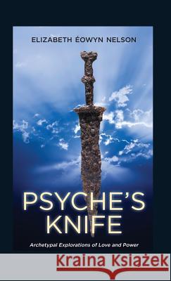 Psyche's Knife: Archetypal Explorations of Love and Power Elizabeth Eowyn Nelson   9781630510664 Chiron Publications